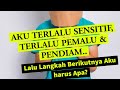 AKU TERLALU SENSITIF, TERLALU PEMALU & PENDIAM.. Lalu Langkah Berikutnya Aku harus Apa?