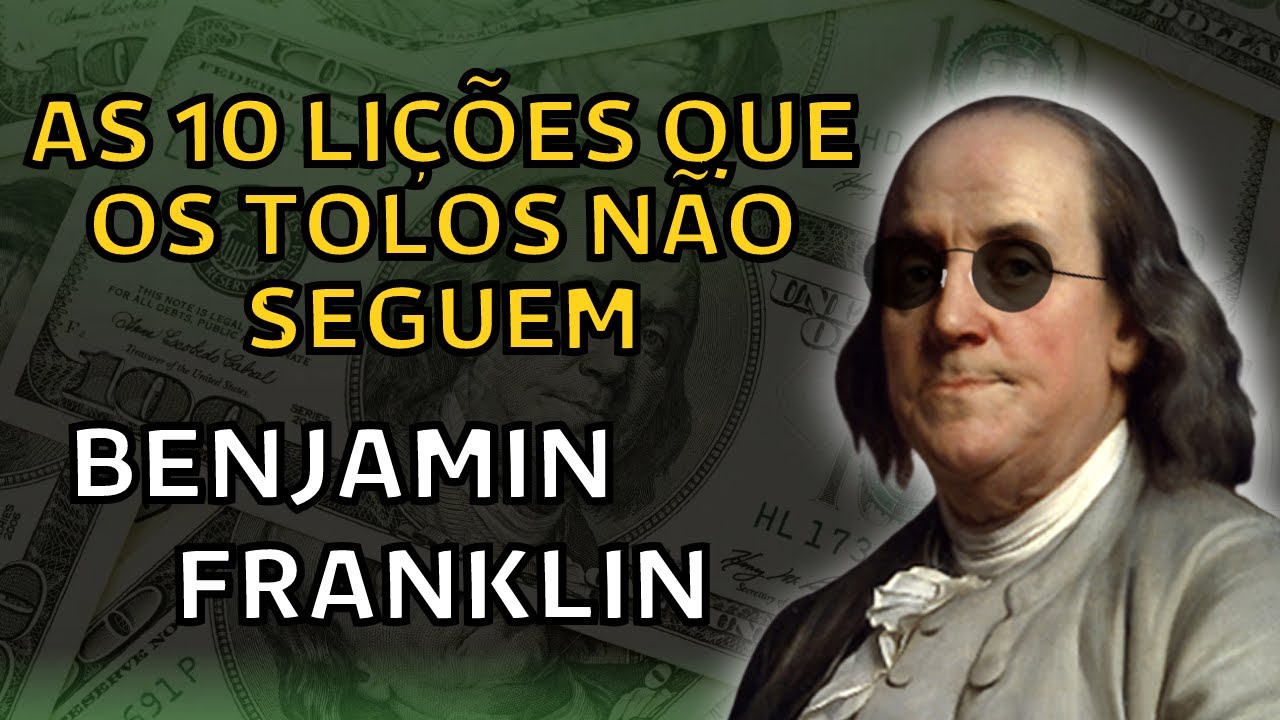 10 LIÇÕES QUE VOCÊ PRECISA CONHECER ANTES QUE SEJA TARDE (Benjamin Franklin)