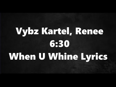 When U Whine Lyrics - Vybz Kartel, Renee 6:30 (Lyrics Video.