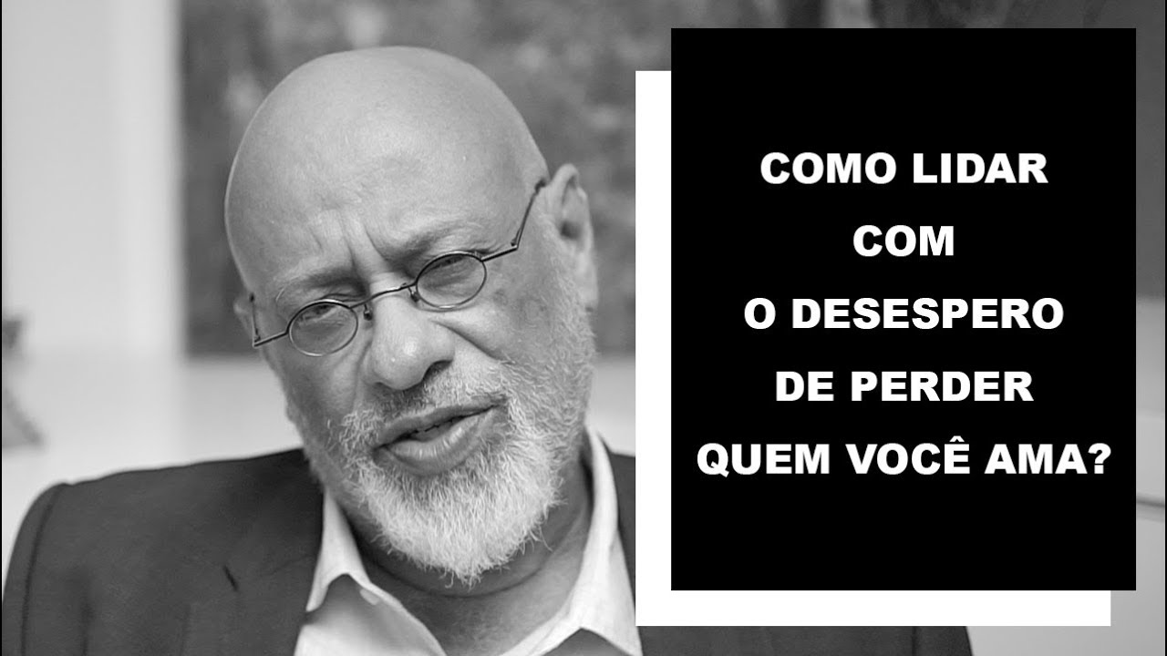 Como lidar com o desespero de perder quem você ama? - Luiz Felipe Pondé