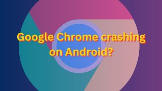 Google Chrome keeps crashing on Android? Here