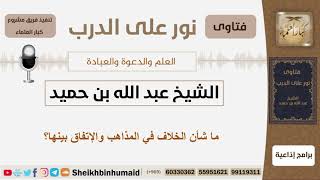 صورة ما شأن الخلاف في المذاهب والإتفاق بينها؟ الشيخ ابن حميد - مشروع كبار العلماء