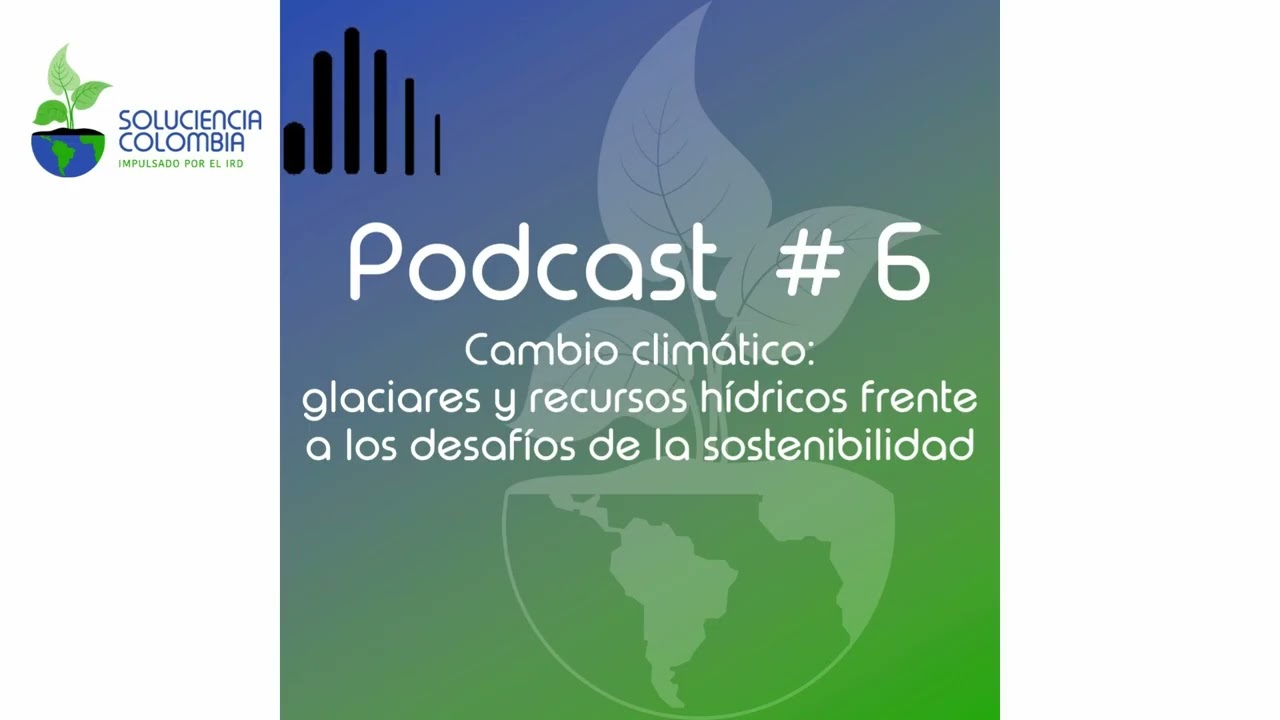 Cambio climático: glaciares & recursos hídricos - Soluciencia Colombia podcast #6