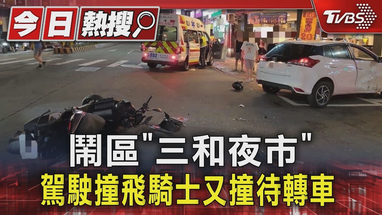 鬧區「三和夜市」駕駛撞飛騎士又撞待轉車