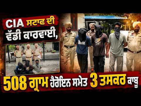 Major operation by CIA staff; 3 smugglers arrested with 508 grams of heroin.ਸਮੇਤ 3 ਤਸਕਰ ਕਾਬੂ