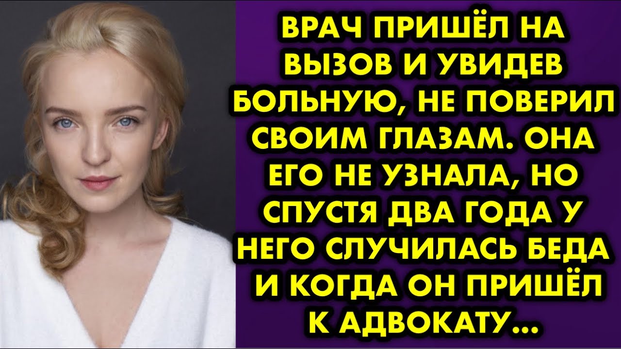 Врач пришёл на вызов и увидев больную не поверил своим глазам. Она его не узнала, но спустя два года