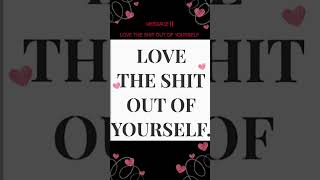 MESSAGE‼️LOVE THE SHIT OUT OF YOURSELF