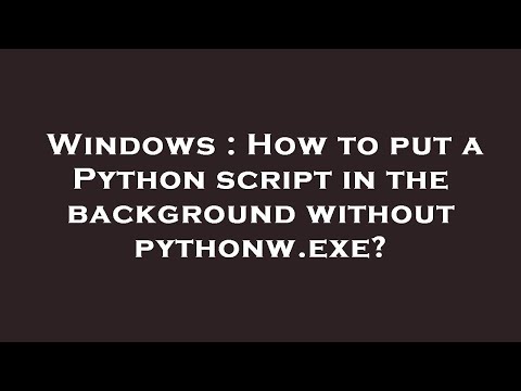 Windows How To Put A Python Script In The Background Without Pythonw Exe