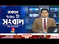 সকাল ৭ ৩০ টার বাংলাভিশন সংবাদ ০৬ জানুয