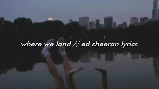Where We Land by Ed Sheeran // lyrics