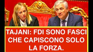 TAJANI: MELONI E FDI SONO FASCI CHE CAPISCONO SOLO LA FORZA. LI CONOSCO BENE