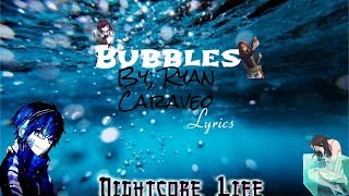 Bubbles-Ryan Caraveo Lyrics 🎶Nightcore🎶