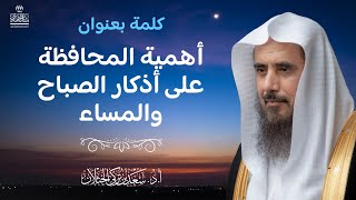 صورة كلمة بعنوان: أهمية المحافظة على أذكار الصباح والمساء |  للشيخ أ.د سعد الخثلان