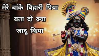 Mere Banke Bihari Piya Bata Do Kya Jadu Kiya — मेरे बांके बिहारी पिया बता दो क्या जादू किया devotional song