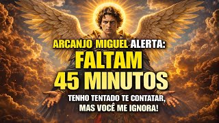 ♾️ Arcanjo Miguel Alerta: Faltam 45 minutos. Tenho Tentado te Contatar, Mas Você me Ignora!