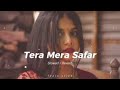Tera Mera Safar Slowed Reverb Lofi Song