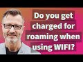 Do you get charged for roaming when using WiFi?