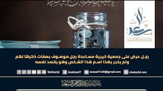 صورة رجل عرض على جمعية خيرية مساعدة رجل موصوف بصفات ذكرها لهم ولم يخبر بهذا اسم هذا الشخص وهو يقصد نفسه