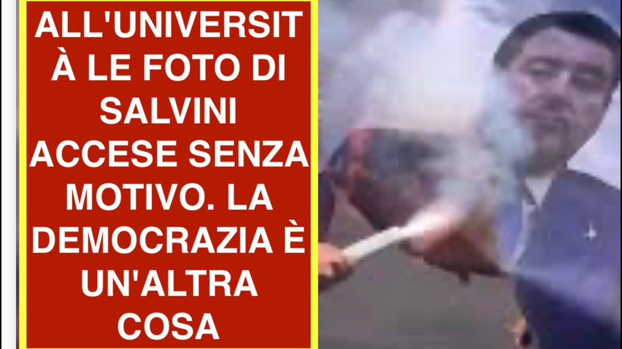 ALL'UNIVERSITÀ LE FOTO DI SALVINI ACCESE SENZA MOTIVO. LA DEMOCRAZIA È UN'ALTRA COSA