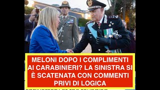 MELONI DOPO I COMPLIMENTI AI CARABINIERI? LA SINISTRA SI È SCATENATA CON COMMENTI PRIVI DI LOGICA