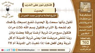 صورة 8637 - الحديث تضع إصبعك في فمك ثم تضعه في التراب فتقول بسم الله ثلاث مرات فتقول سبع مرات تربة أرضنا