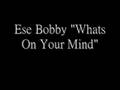 Ese Bobby "Whats On Your Mind" (Ft. Mister D, Solo