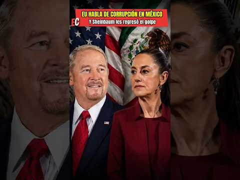 Embajador de EU acusa corrupción en México… Sheinbaum le devuelve el golpe