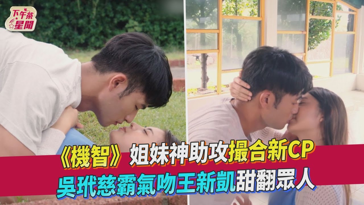 影音/吳玳慈霸氣主動甜吻王新凱 《機智校園》姐妹神助攻