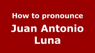 How to pronounce Juan Antonio Luna