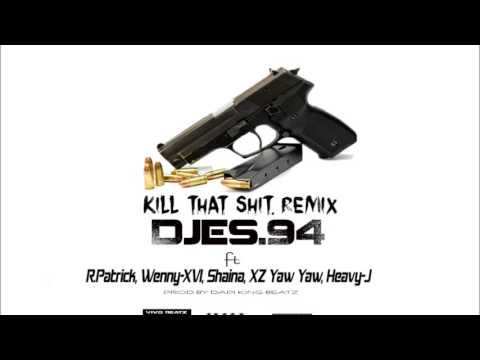 KILL THAT SHIT REMIX , DJES.94 FT R.PATRICK , SHAINA, WEN-NY XVI, XZ YAW YAW, VIVOBEATZ & HEAVY-J