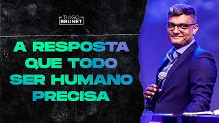 Tiago Brunet - A resposta que todo ser humano precisa