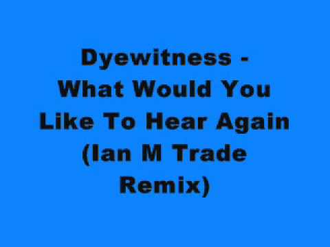 Dyewitness - What Would You Like To Hear Again (Ian M Trade Remix)