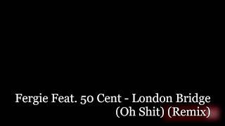 Fergie Feat. 50 Cent - London Bridge (Oh Shit) (Remix)