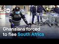 Rising Xenophobic Attacks Push Ghanaians Out Of South Africa DW News