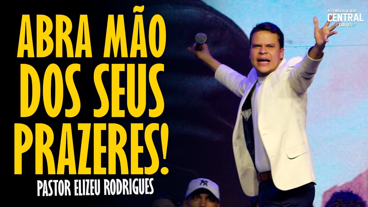PASTOR ELIZEU RODRIGUES: ABRA MÃO DOS SEUS PRAZERES - PREGAÇÃO ANGELICAL