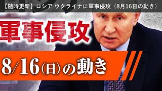 「ニュース」【随時更新】ロシア ウクライナに軍事侵攻（8月16日の動き）