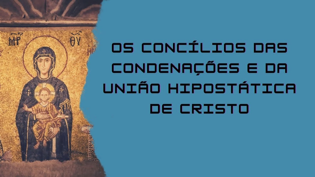A UNIÃO HIPOSTATICA DE CRISTO e os Concílios das Condenações.