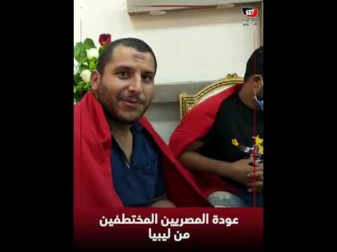 المصريون العائدون من الاختطاف في ليبيا يروون اللحظات الصعبة