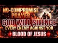 NO COMPROMISE PRAYER GOD WILL SILENCE EVERY ENEMY AGAINST YOU Power In The Blood Of Jesus