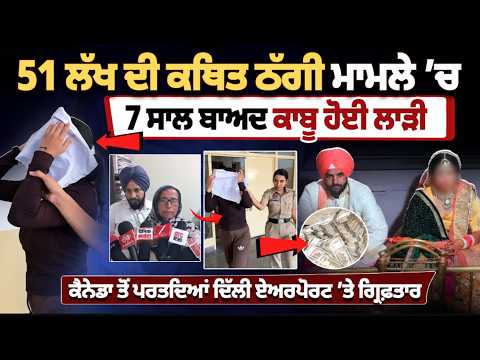 Bride Arrested at Delhi Airport | 51 ਲੱਖ ਦੀ ਕਥਿਤ ਠੱਗੀ! 7 ਸਾਲ ਬਾਅਦ ਕੈਨੇਡਾ ਤੋਂ ਪਰਤੀ ਲਾੜੀ ਕੀਤੀ ਕਾਬੂ