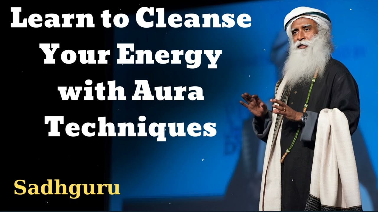 Learn to Cleanse Your Energy with Aura Techniques - Sadhguru Spiritual Teacher