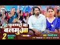 Video Muh Fulawale Ba Balamua मुँह फुलवले बा बलमुआ Pravesh Lal Nee