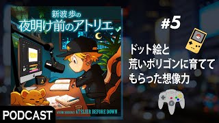 【ポッドキャスト】#5 ドット絵と荒いポリゴンに育ててもらった想像力 #夜明け前のアトリエ