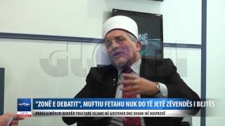 EMISIONI ZONE E DEBATIT   MUFTIU FETAHU I PA INTERESUAR PER VENDIN E BEJTES  PARALAJMERON QENDER TRE