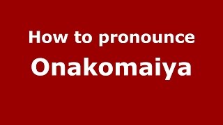 How to pronounce Onakomaiya