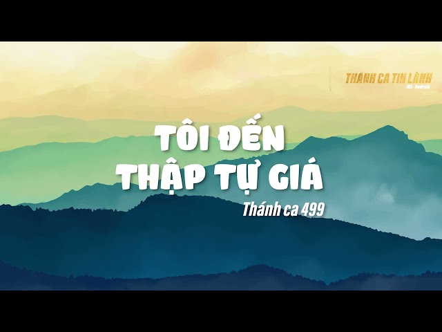 THÁNH CA 499 | TÔI ĐẾN THẬP TỰ GIÁ | KARAOKE THÁNH CA TIN LÀNH