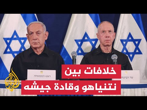 غزة.. ماذا بعد؟ تفاقم الخلافات بين نتنياهو وقادة جيشه