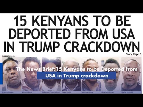 The News Brief:15 Kenyans to be Deported from USA in Trump crackdown