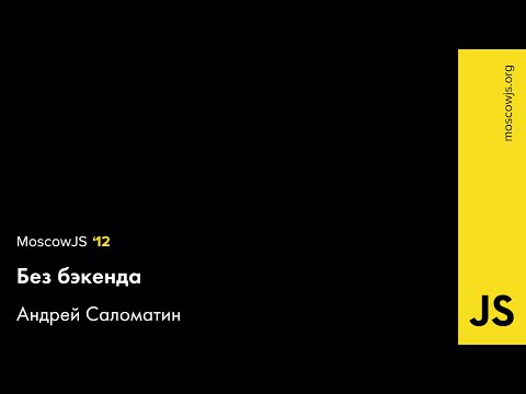 MoscowJS 12 — Без бэкенда — Андрей Саломатин