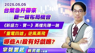 0505 台幣急升帶來新一輪布局機會，《新盛力、寶一》高檔先賺一趟，「重電四雄」逆風高飛，哪些AI股有好戲瞧?【掌聲響起】#賴昇楷 (圖)